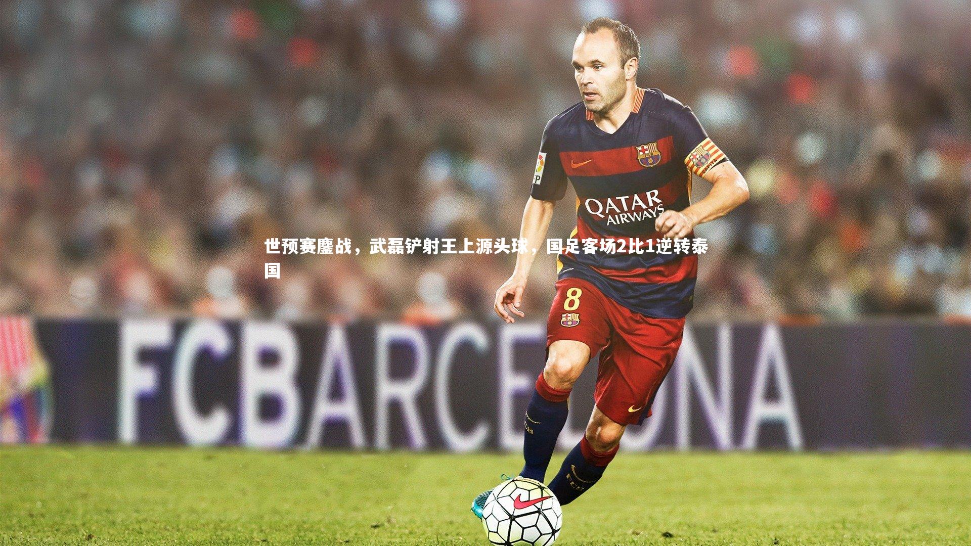 世预赛鏖战，武磊铲射王上源头球，国足客场2比1逆转泰国