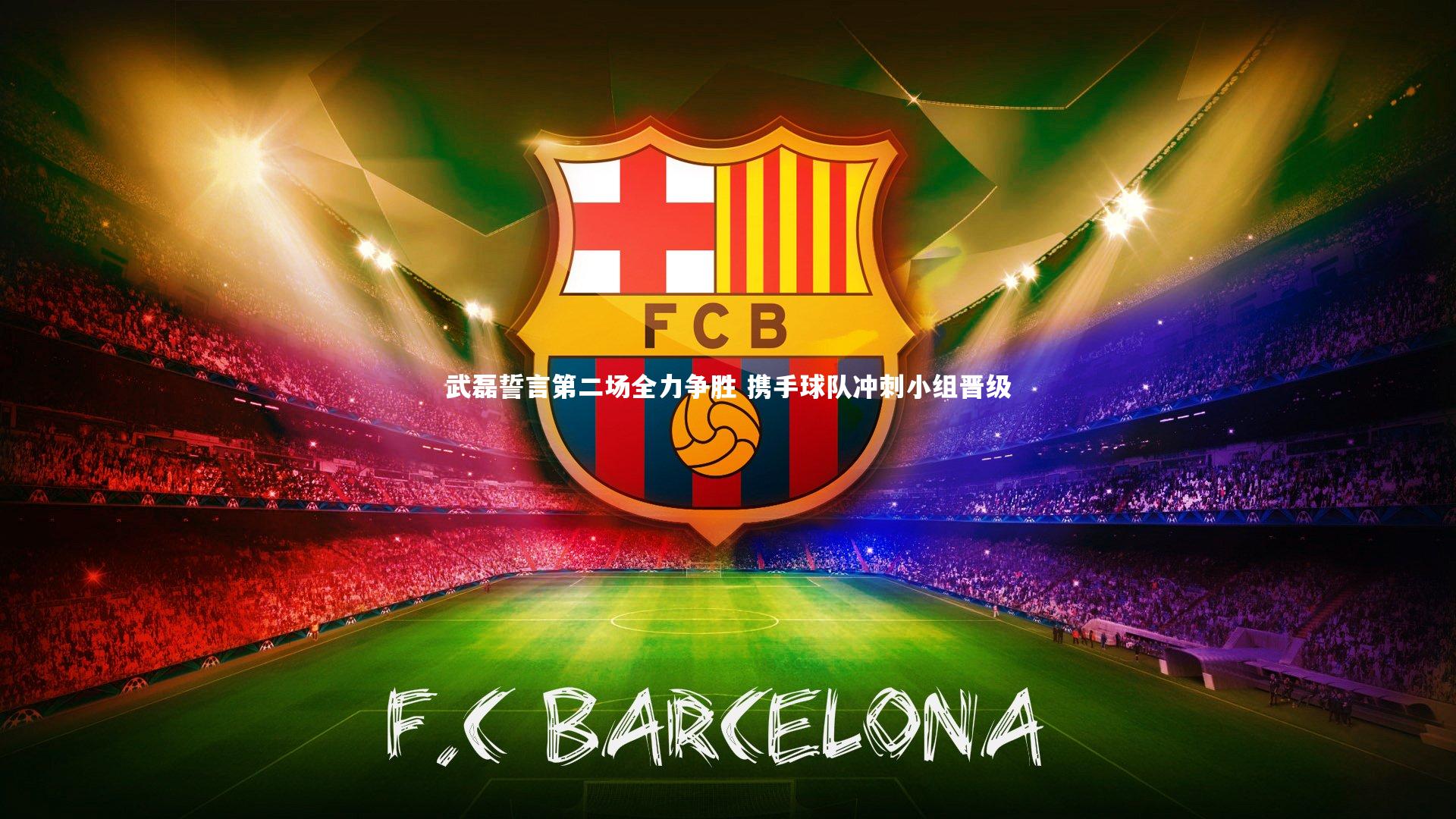 武磊誓言第二场全力争胜 携手球队冲刺小组晋级