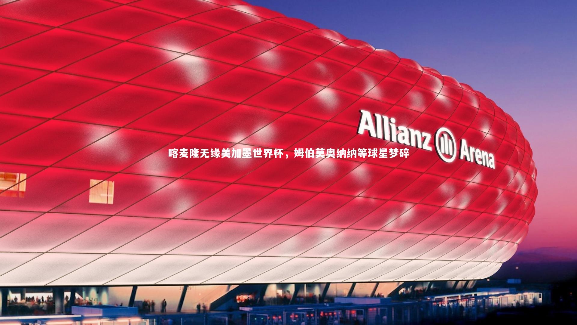 喀麦隆无缘美加墨世界杯，姆伯莫奥纳纳等球星梦碎