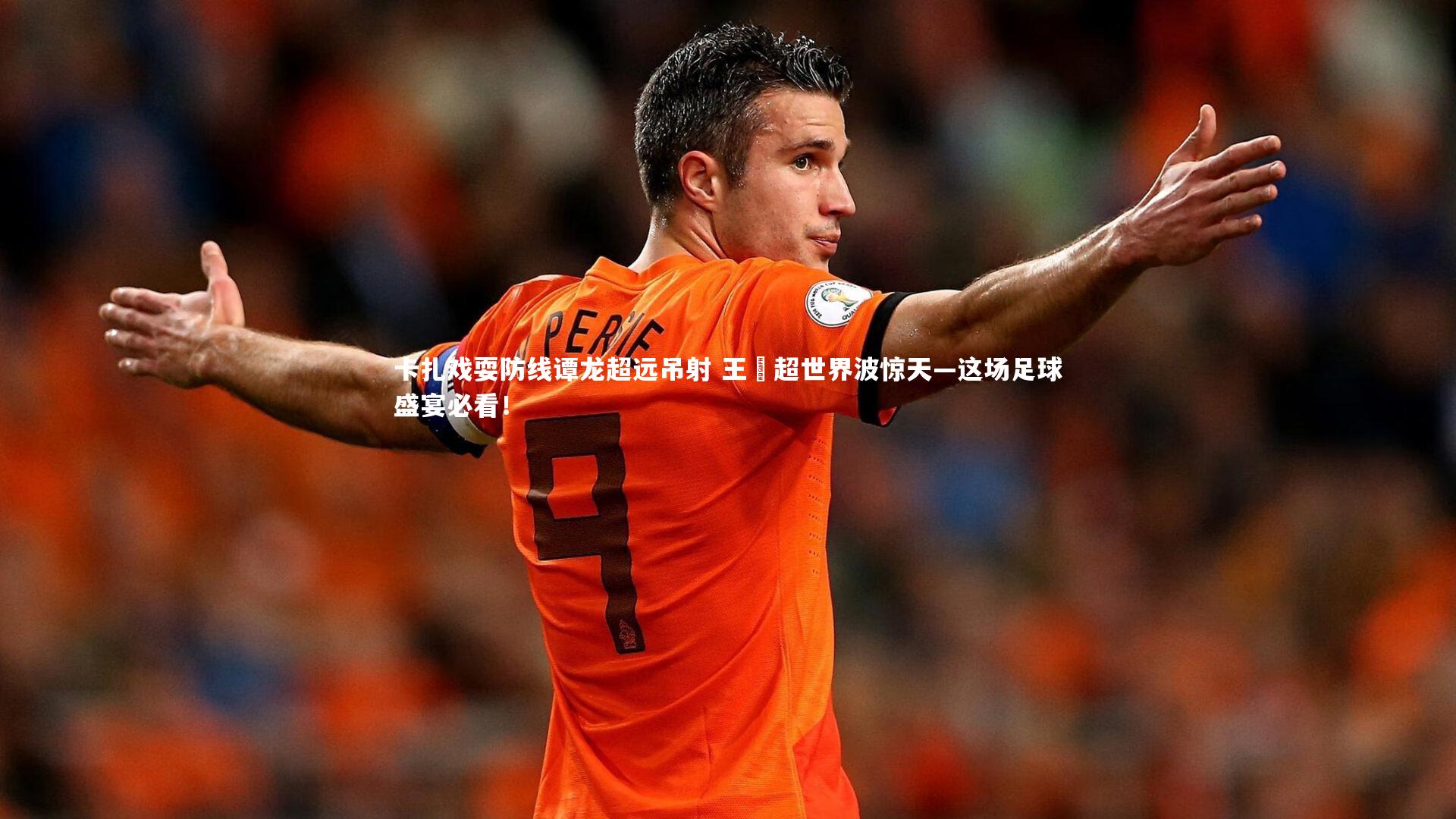 卡扎戏耍防线谭龙超远吊射 王燊超世界波惊天—这场足球盛宴必看!