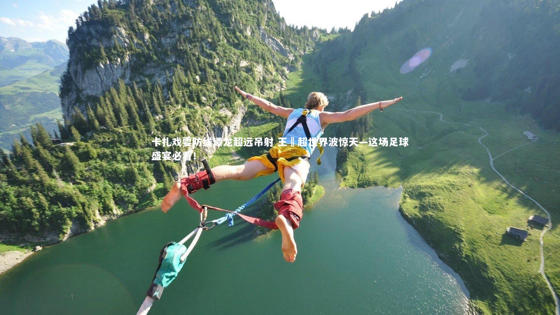 卡扎戏耍防线谭龙超远吊射 王燊超世界波惊天—这场足球盛宴必看!