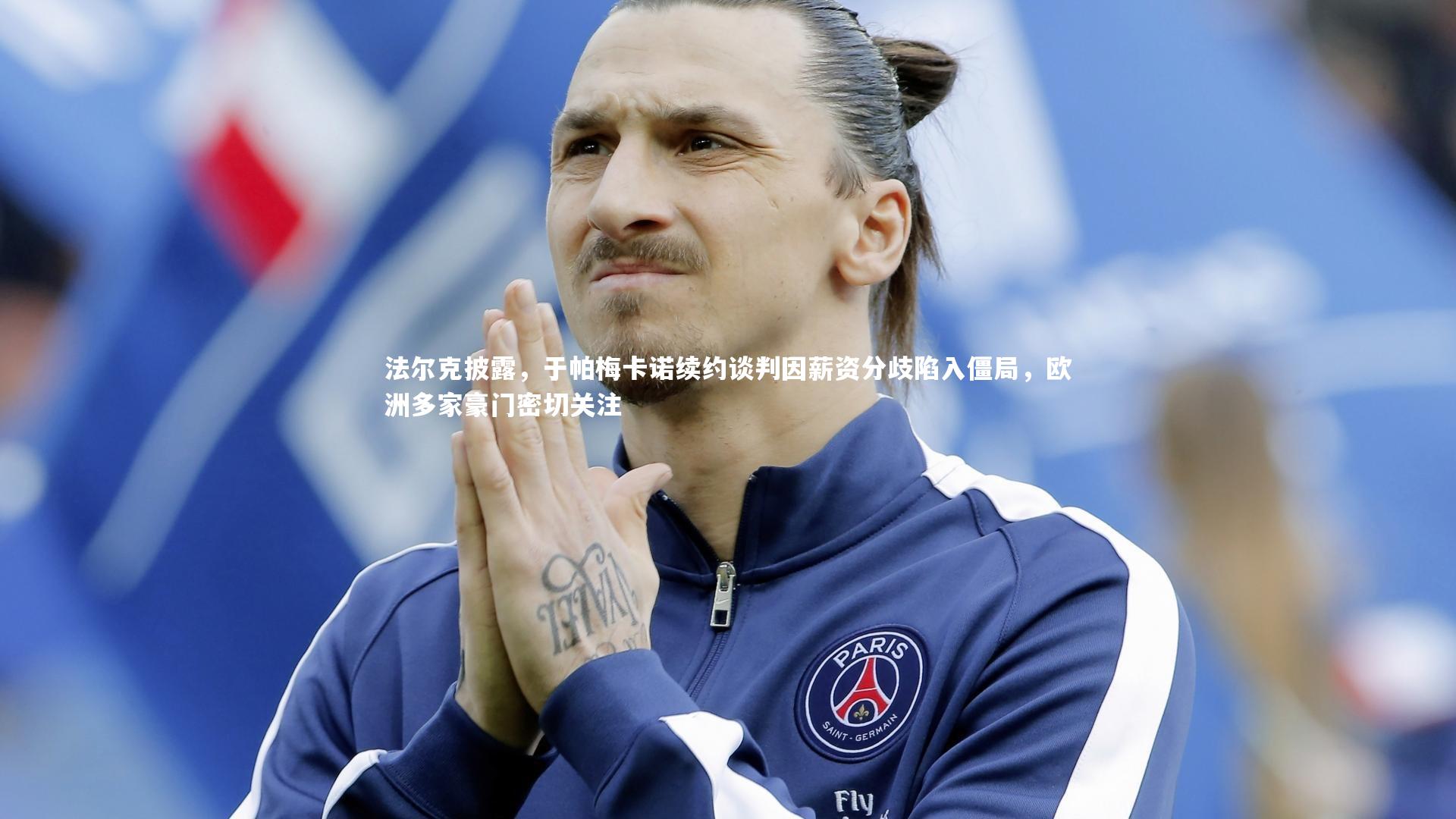 法尔克披露，于帕梅卡诺续约谈判因薪资分歧陷入僵局，欧洲多家豪门密切关注