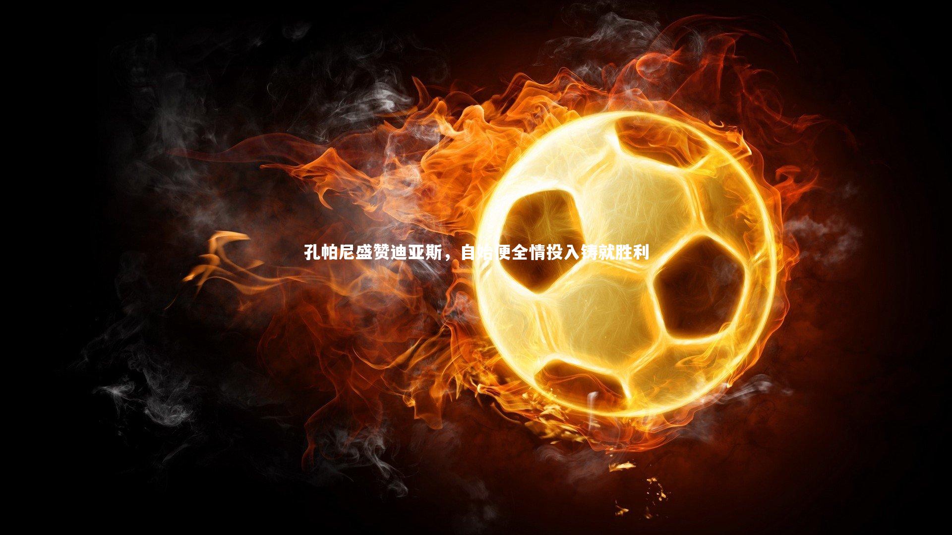 孔帕尼盛赞迪亚斯，自始便全情投入铸就胜利