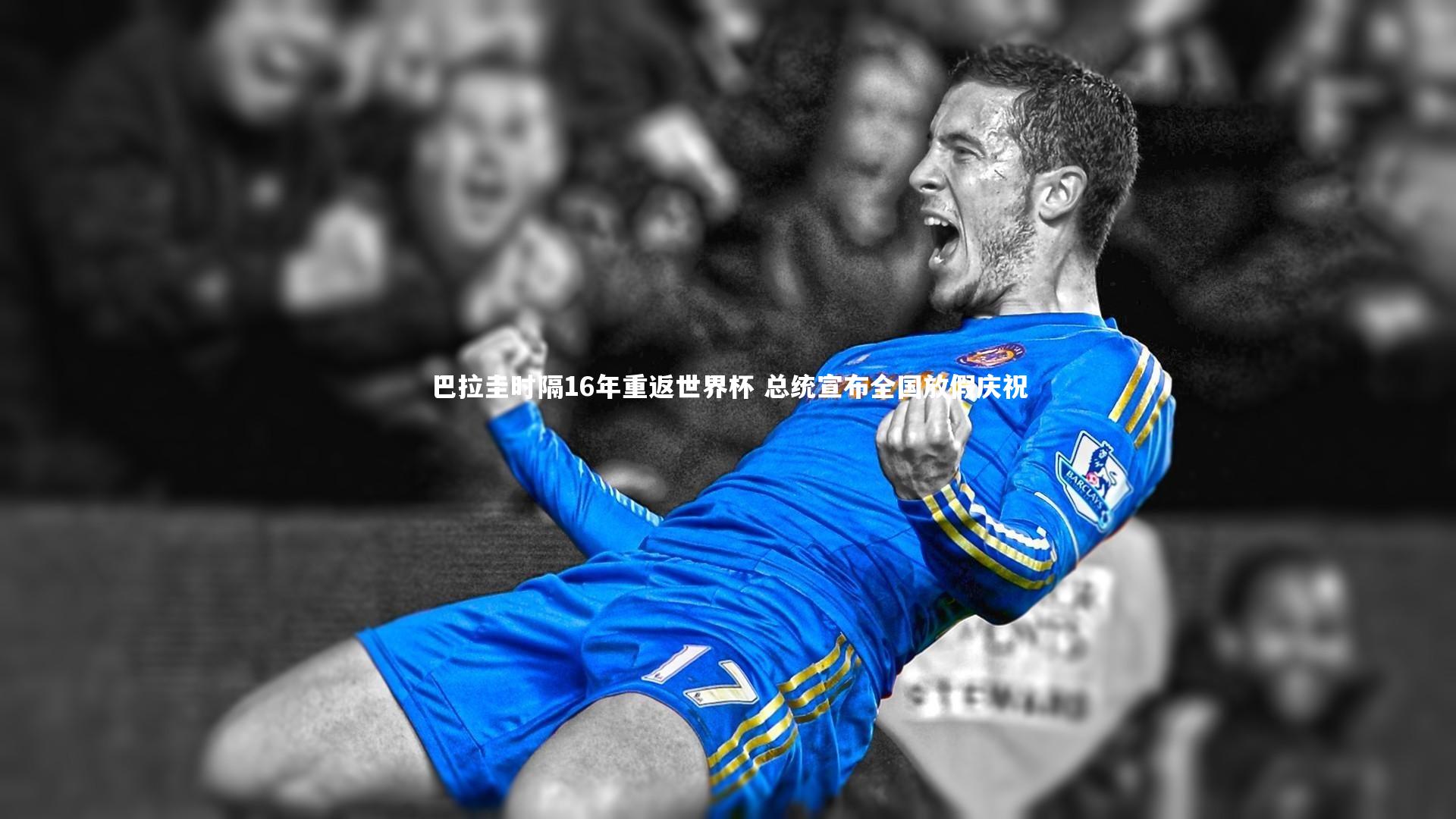 巴拉圭时隔16年重返世界杯 总统宣布全国放假庆祝