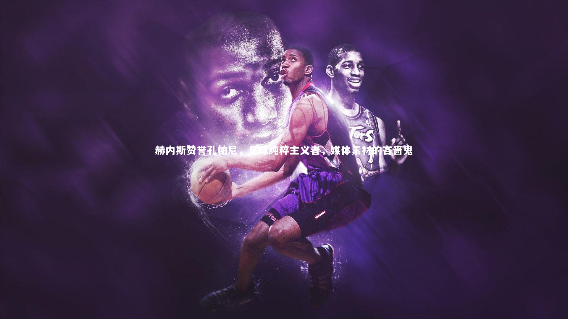 赫内斯赞誉孔帕尼，足球纯粹主义者，媒体素材的吝啬鬼